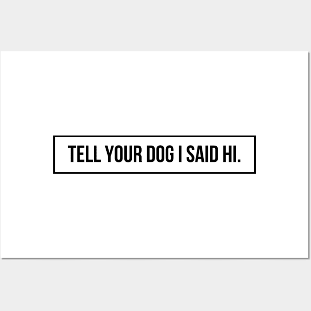 Tell Your Dog I Said Hi - Dog Quotes Wall Art by BloomingDiaries